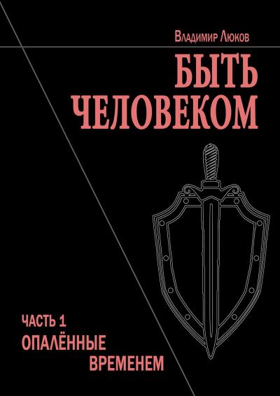 Книга Быть человеком. Часть 1. Опалённые временем (Владимир Николаевич Люков)